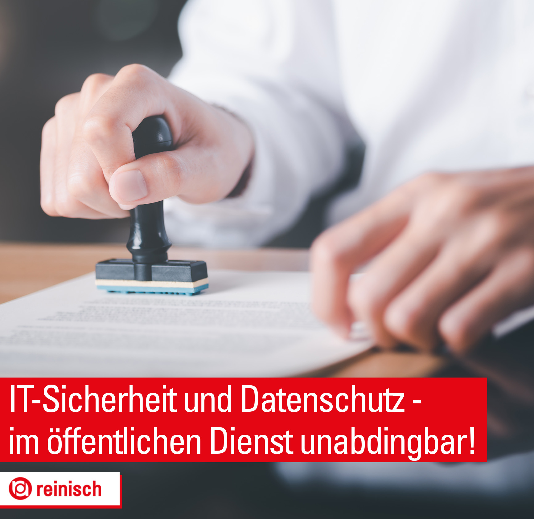 Ein Behördenmitarbeiter stempelt ein Dokument, Text im Vordergrund: It-sicherheit und Datenschutz - im öffentlichen Dienst unabdingbar.